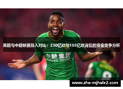 英超与中超联赛投入对比:230亿欧与188亿欧背后的资金竞争分析 英超与中超联赛投入对比:230亿欧与188亿欧背后的资金竞争分析