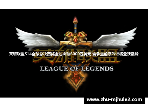 英雄联盟S14全球总决赛奖金池突破6000万美元 竞争空前激烈谁将登顶巅峰 英雄联盟S14全球总决赛奖金池突破6000万美元 竞争空前激烈谁将登顶巅峰