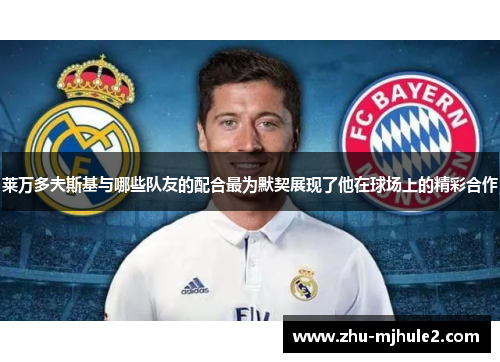 莱万多夫斯基与哪些队友的配合最为默契展现了他在球场上的精彩合作 莱万多夫斯基与哪些队友的配合最为默契展现了他在球场上的精彩合作