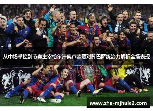 从中场掌控到节奏主宰恰尔汗奥卢欧冠对阵巴萨统治力解析全场表现