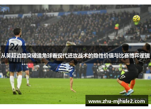 从英超边路突破造角球看现代进攻战术的隐性价值与比赛博弈逻辑