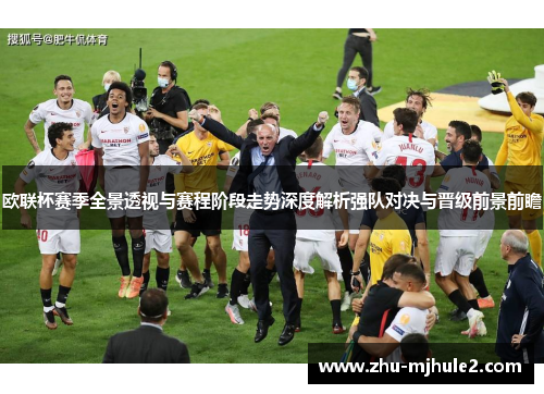 欧联杯赛季全景透视与赛程阶段走势深度解析强队对决与晋级前景前瞻 欧联杯赛季全景透视与赛程阶段走势深度解析强队对决与晋级前景前瞻