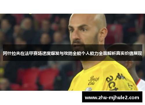 阿什拉夫在法甲赛场速度爆发与攻防全能个人能力全面解析真实价值展现
