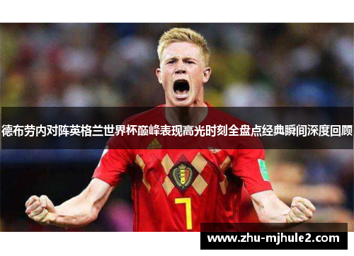 德布劳内对阵英格兰世界杯巅峰表现高光时刻全盘点经典瞬间深度回顾 德布劳内对阵英格兰世界杯巅峰表现高光时刻全盘点经典瞬间深度回顾