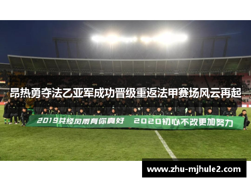 昂热勇夺法乙亚军成功晋级重返法甲赛场风云再起 昂热勇夺法乙亚军成功晋级重返法甲赛场风云再起