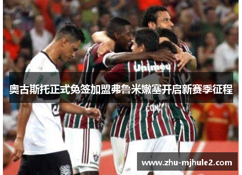 奥古斯托正式免签加盟弗鲁米嫩塞开启新赛季征程