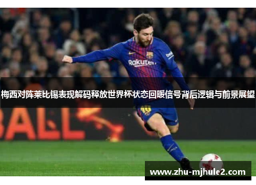 梅西对阵莱比锡表现解码释放世界杯状态回暖信号背后逻辑与前景展望