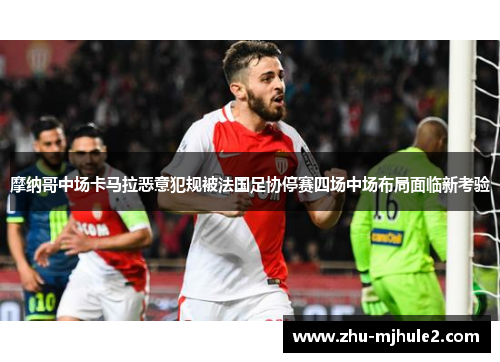 摩纳哥中场卡马拉恶意犯规被法国足协停赛四场中场布局面临新考验 摩纳哥中场卡马拉恶意犯规被法国足协停赛四场中场布局面临新考验