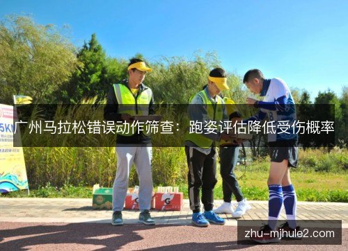 广州马拉松错误动作筛查:跑姿评估降低受伤概率 广州马拉松错误动作筛查:跑姿评估降低受伤概率